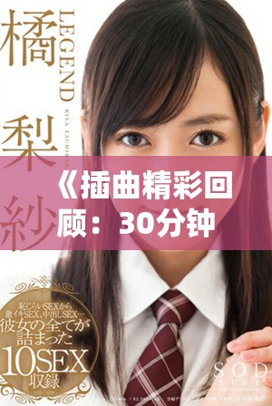 《插曲精彩回顾：30分钟高清视频带你重温经典音乐时刻》