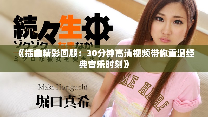 《插曲精彩回顾：30分钟高清视频带你重温经典音乐时刻》