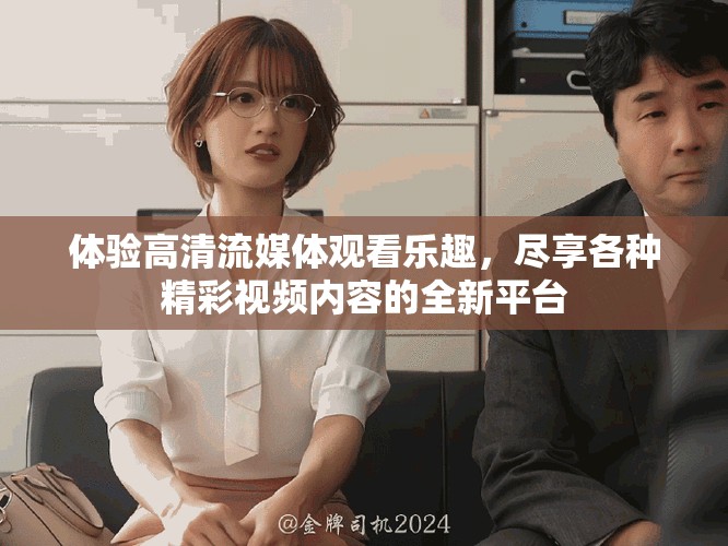 体验高清流媒体观看乐趣，尽享各种精彩视频内容的全新平台