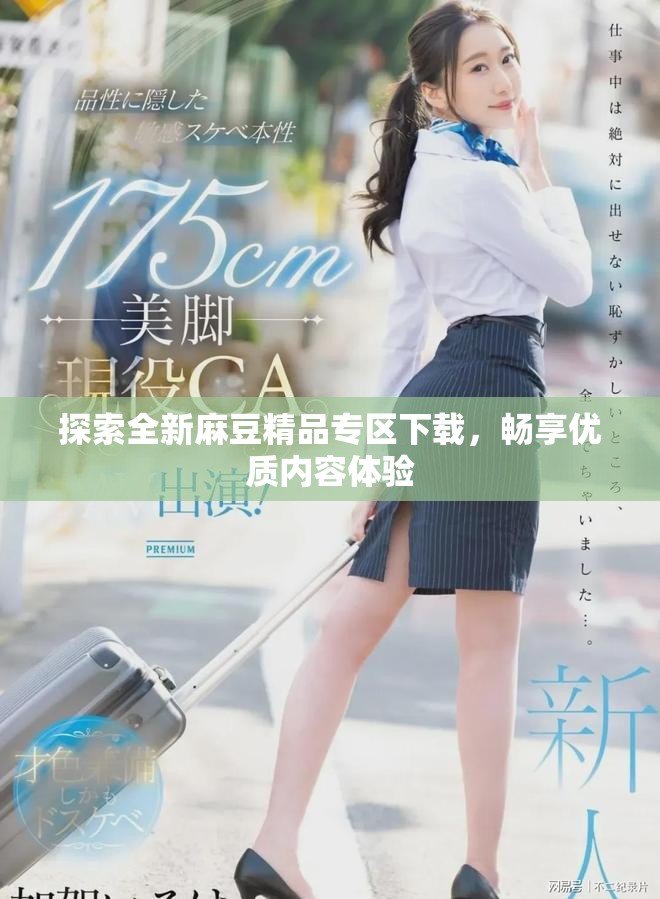 探索全新麻豆精品专区下载，畅享优质内容体验