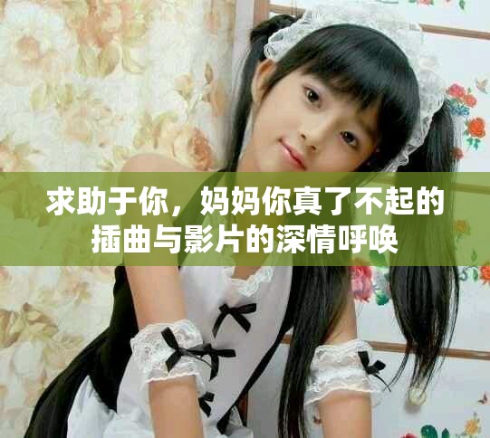 求助于你，妈妈你真了不起的插曲与影片的深情呼唤