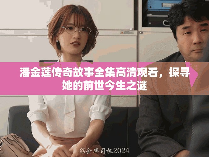 潘金莲传奇故事全集高清观看，探寻她的前世今生之谜