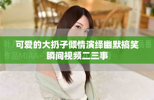 可爱的大扔子倾情演绎幽默搞笑瞬间视频二三事