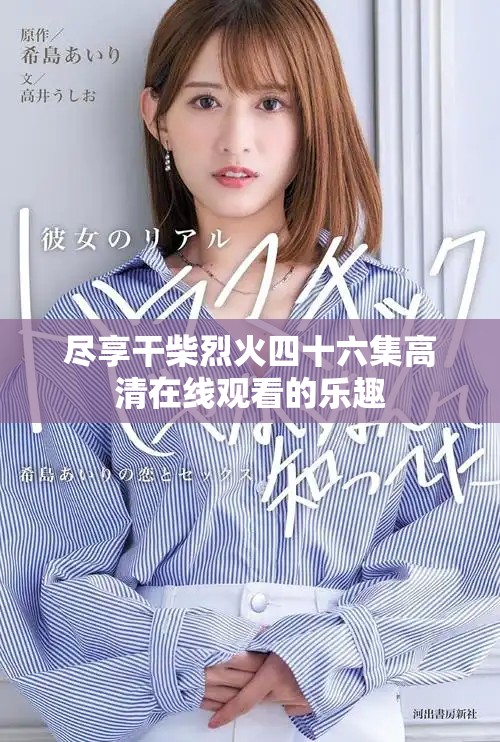 尽享干柴烈火四十六集高清在线观看的乐趣