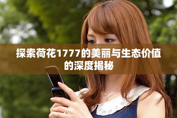 探索荷花1777的美丽与生态价值的深度揭秘