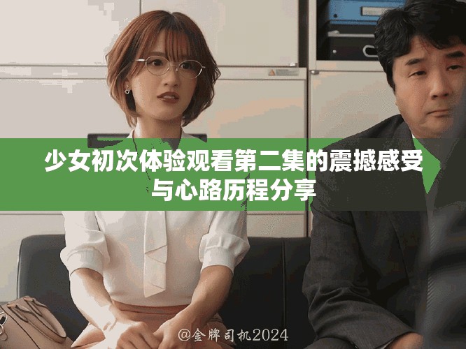 少女初次体验观看第二集的震撼感受与心路历程分享