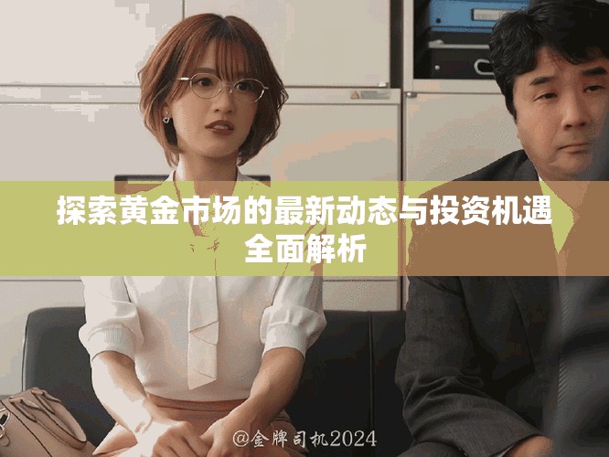 探索黄金市场的最新动态与投资机遇全面解析