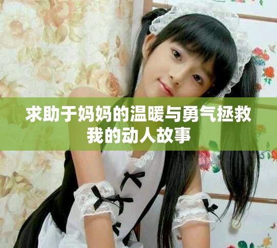 求助于妈妈的温暖与勇气拯救我的动人故事