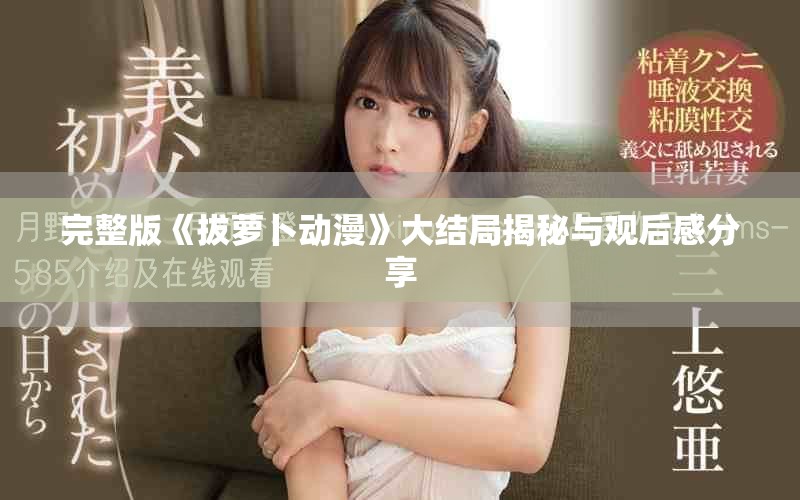 完整版《拔萝卜动漫》大结局揭秘与观后感分享