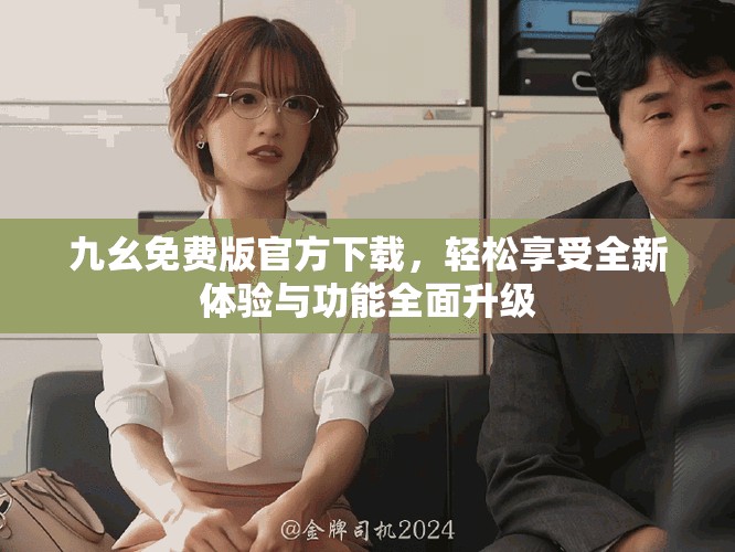 九幺免费版官方下载，轻松享受全新体验与功能全面升级