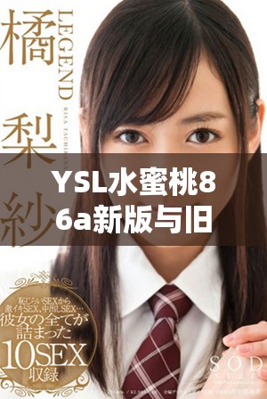 YSL水蜜桃86a新版与旧版的比较解析，发现哪些惊喜与改变