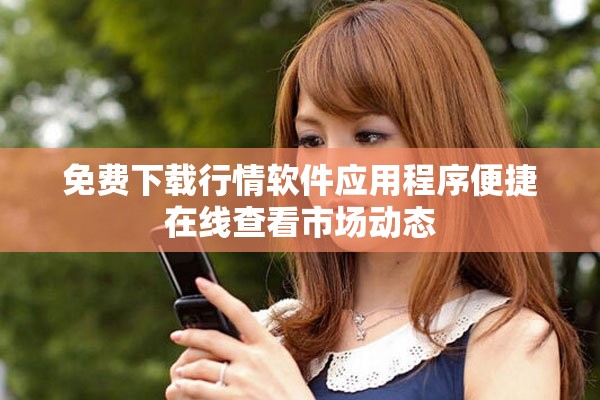 免费下载行情软件应用程序便捷在线查看市场动态