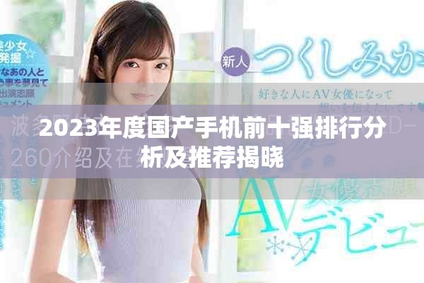 2023年度国产手机前十强排行分析及推荐揭晓