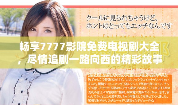 畅享7777影院免费电视剧大全，尽情追剧一路向西的精彩故事
