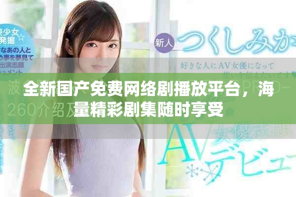 全新国产免费网络剧播放平台，海量精彩剧集随时享受