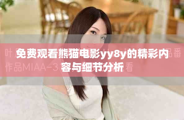 免费观看熊猫电影yy8y的精彩内容与细节分析