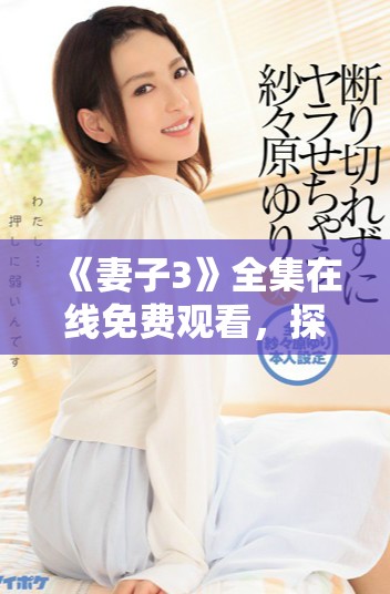 《妻子3》全集在线免费观看，探索情感与家庭关系的新篇章