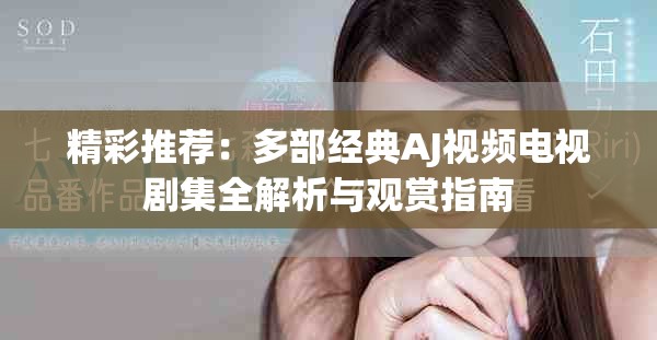 精彩推荐：多部经典AJ视频电视剧集全解析与观赏指南