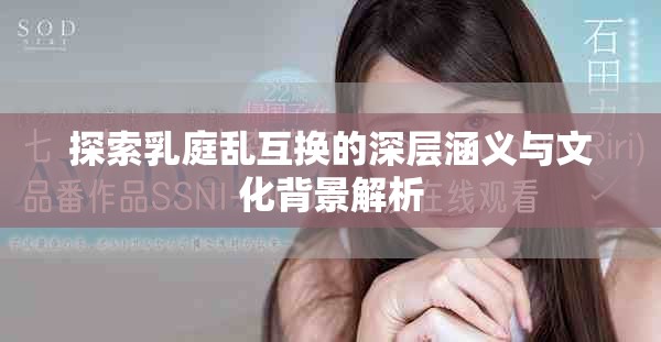 探索乳庭乱互换的深层涵义与文化背景解析