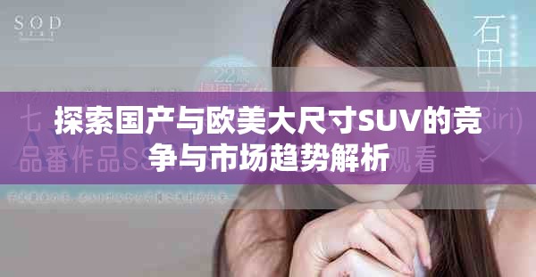 探索国产与欧美大尺寸SUV的竞争与市场趋势解析