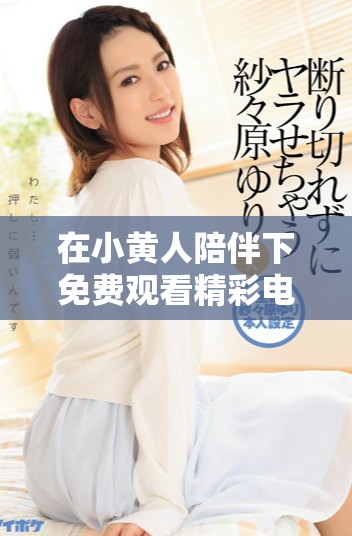 在小黄人陪伴下免费观看精彩电视剧的乐趣与特色