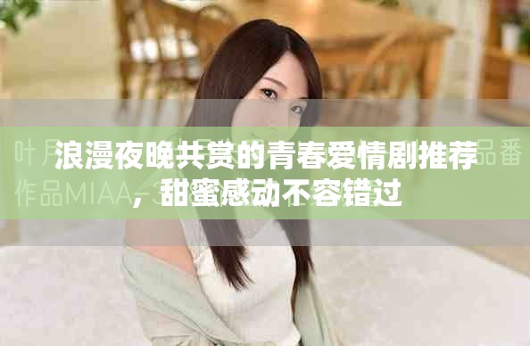 浪漫夜晚共赏的青春爱情剧推荐，甜蜜感动不容错过
