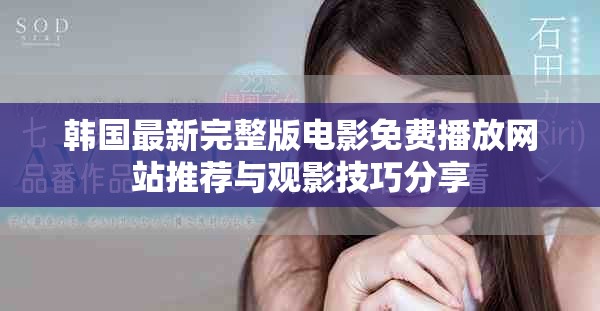 韩国最新完整版电影免费播放网站推荐与观影技巧分享