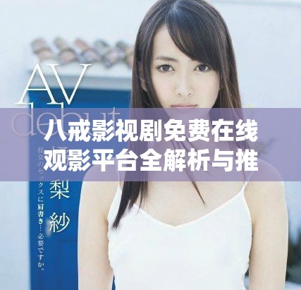 八戒影视剧免费在线观影平台全解析与推荐指南