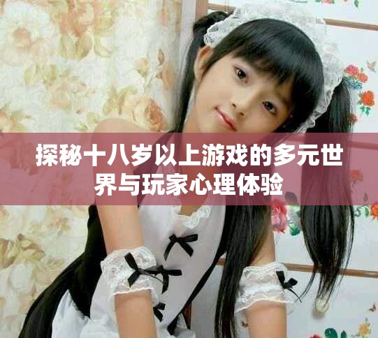 探秘十八岁以上游戏的多元世界与玩家心理体验
