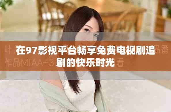 在97影视平台畅享免费电视剧追剧的快乐时光