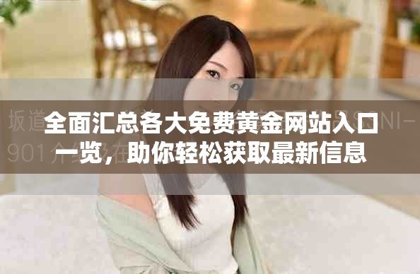 全面汇总各大免费黄金网站入口一览，助你轻松获取最新信息