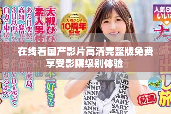 在线看国产影片高清完整版免费享受影院级别体验 