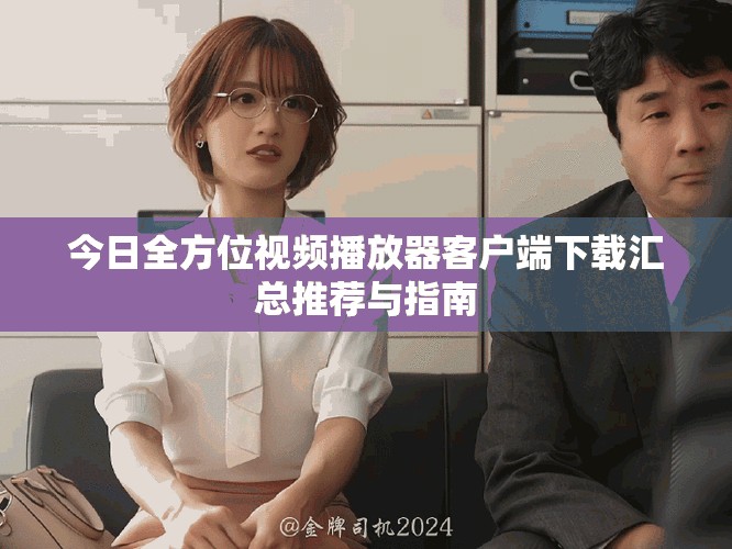 今日全方位视频播放器客户端下载汇总推荐与指南