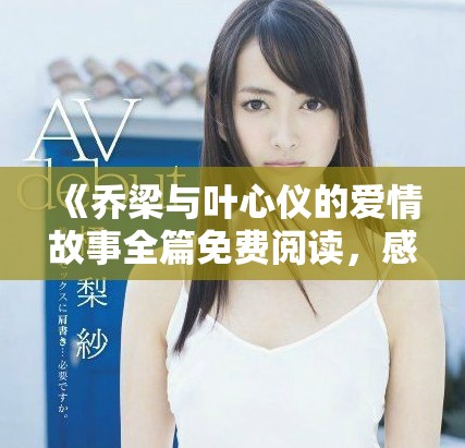 《乔梁与叶心仪的爱情故事全篇免费阅读，感人至深》