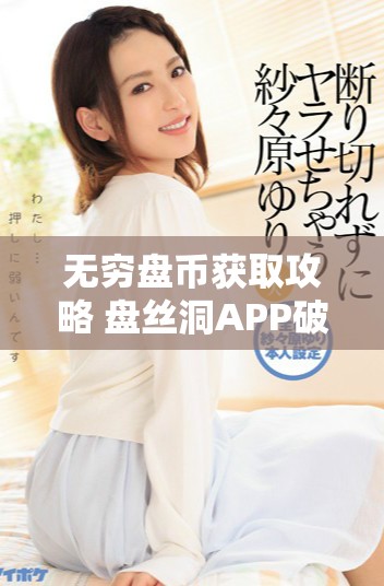 无穷盘币获取攻略 盘丝洞APP破解方法详解