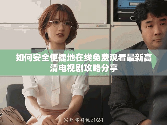 如何安全便捷地在线免费观看最新高清电视剧攻略分享