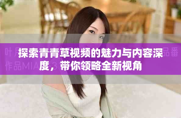探索青青草视频的魅力与内容深度，带你领略全新视角