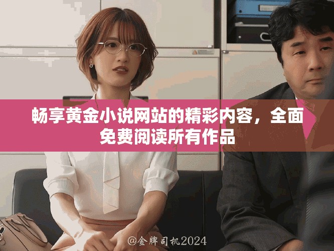 畅享黄金小说网站的精彩内容，全面免费阅读所有作品