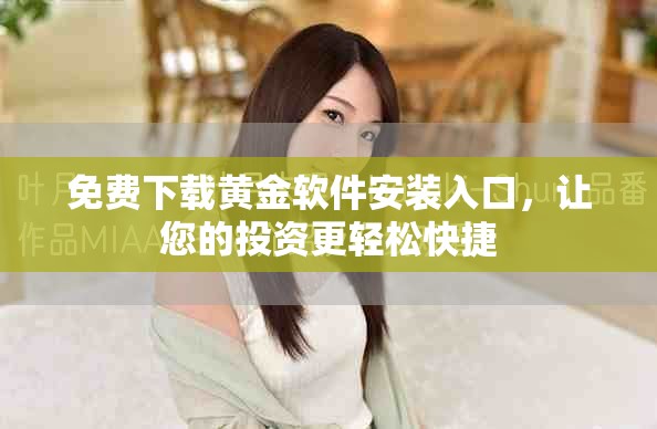 免费下载黄金软件安装入口，让您的投资更轻松快捷