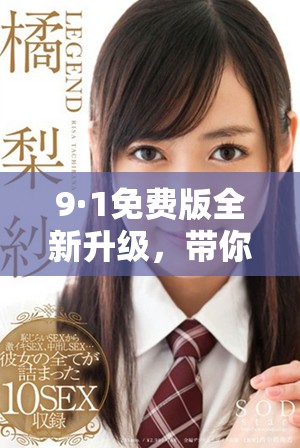 9·1免费版全新升级，带你体验更多实用功能和优化改进
