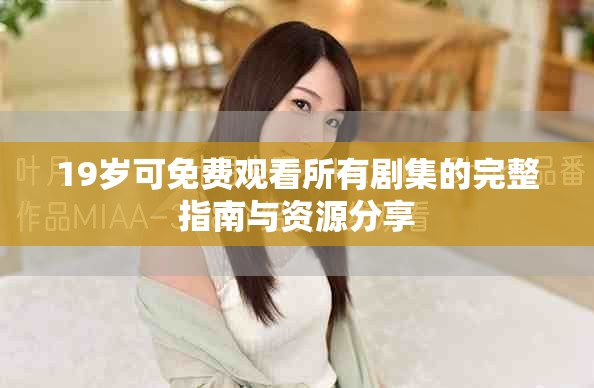 19岁可免费观看所有剧集的完整指南与资源分享