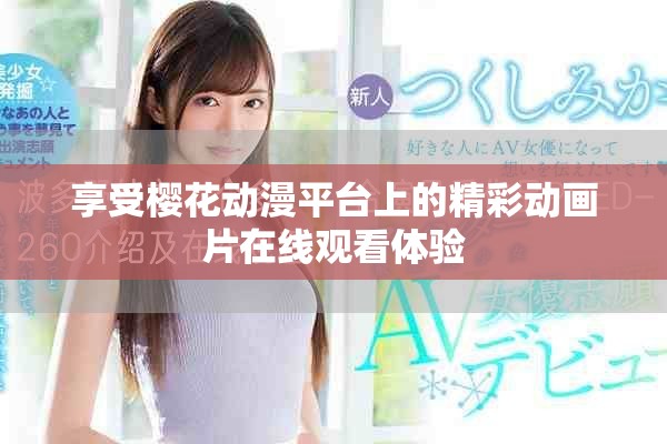 享受樱花动漫平台上的精彩动画片在线观看体验