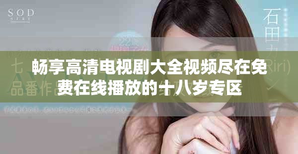 畅享高清电视剧大全视频尽在免费在线播放的十八岁专区