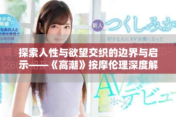 探索人性与欲望交织的边界与启示——《高潮》按摩伦理深度解析