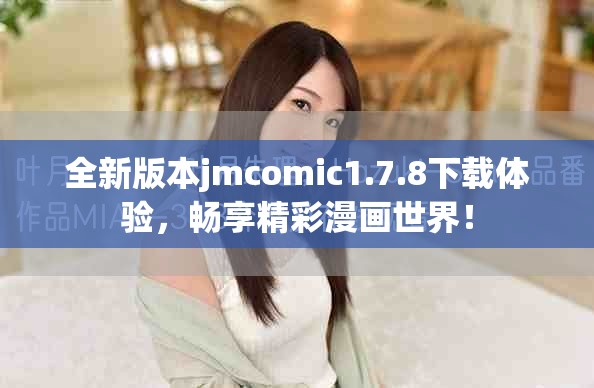 全新版本jmcomic1.7.8下载体验，畅享精彩漫画世界！