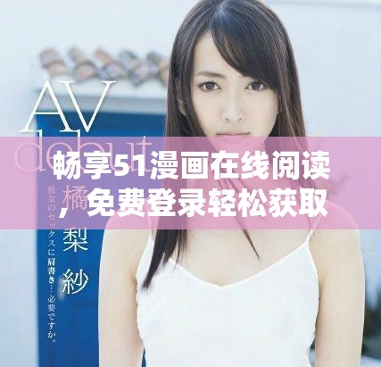 畅享51漫画在线阅读，免费登录轻松获取最新内容