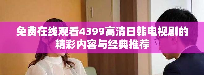 免费在线观看4399高清日韩电视剧的精彩内容与经典推荐