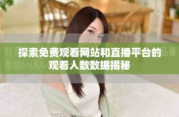 探索免费观看网站和直播平台的观看人数数据揭秘