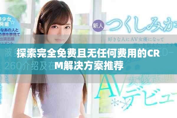 探索完全免费且无任何费用的CRM解决方案推荐