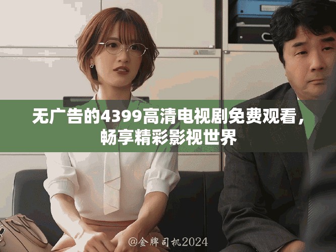 无广告的4399高清电视剧免费观看，畅享精彩影视世界